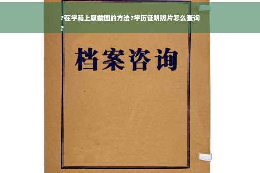 ?在学籍上取截图的方法?学历证明照片怎么查询
?