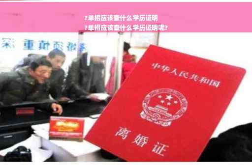 ?单招应该查什么学历证明
?单招应该查什么学历证明呢?