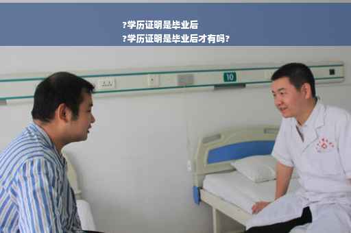 ?学历证明是毕业后
?学历证明是毕业后才有吗?