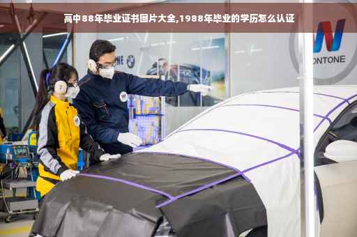 高中88年毕业证书图片大全,1988年毕业的学历怎么认证
