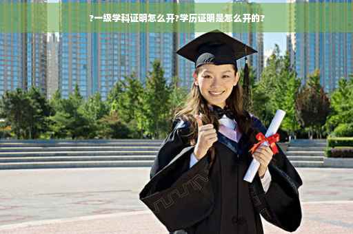 ?一级学科证明怎么开?学历证明是怎么开的?