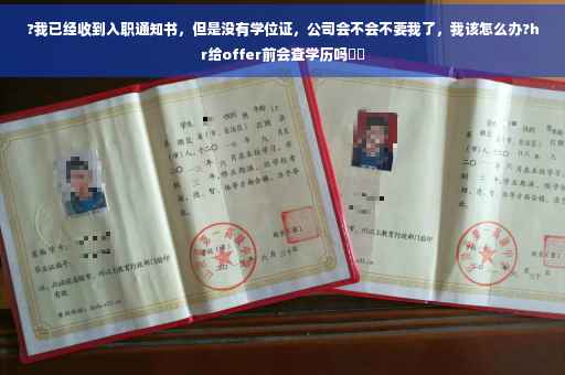 ?我已经收到入职通知书，但是没有学位证，公司会不会不要我了，我该怎么办?hr给offer前会查学历吗⚡️
