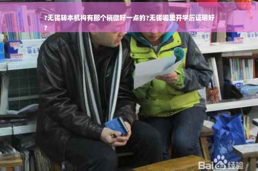 ?无锡转本机构有那个稍微好一点的?无锡哪里开学历证明好
?