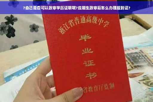 ?自己是否可以政审学历证明呢?应届生政审后怎么办理报到证?