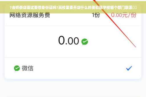 ?去奶茶店面试要带身份证吗?高校里要开店什么的要和跟学校哪个部门联系⚡️