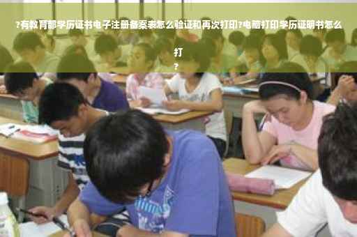 ?有教育部学历证书电子注册备案表怎么验证和再次打印?电脑打印学历证明书怎么打
?
