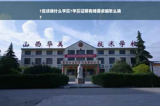 ?应该填什么学历?学历证明有啥要求嘛怎么填
?