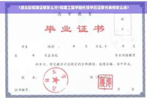 ?湖北回福建证明怎么开?福建工程学院代领学历证明书表格怎么填?