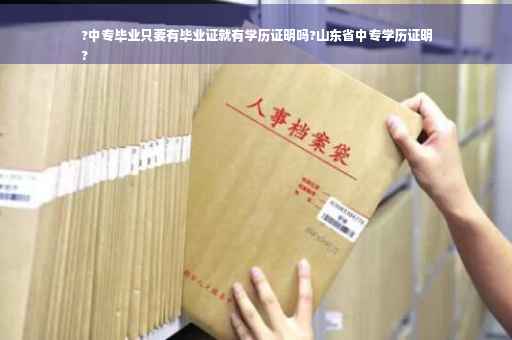 ?中专毕业只要有毕业证就有学历证明吗?山东省中专学历证明
?