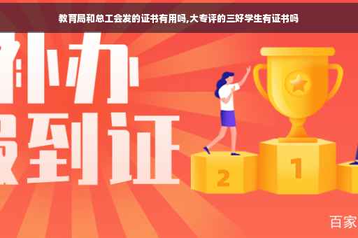 教育局和总工会发的证书有用吗,大专评的三好学生有证书吗
