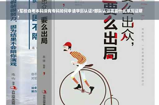 ?军校自考本科没有专科如何申请学历认证?部队认证需要什么学历证明
?