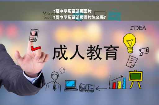 ?高中学历证明原图片
?高中学历证明原图片怎么弄?