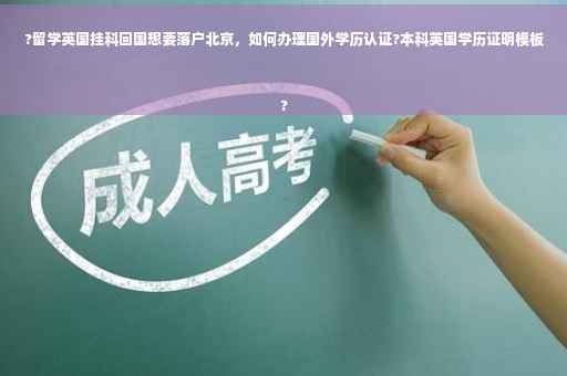 ?留学英国挂科回国想要落户北京，如何办理国外学历认证?本科英国学历证明模板
?