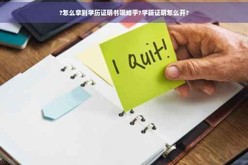 ?怎么拿到学历证明书呢知乎?学籍证明怎么开?