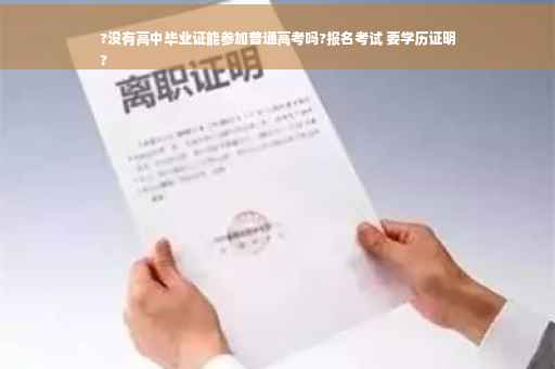 ?没有高中毕业证能参加普通高考吗?报名考试 要学历证明
?