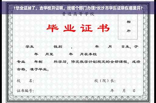 ?毕业证掉了，去学校开证明，找哪个部门办理?长沙市学历证明在哪里开?