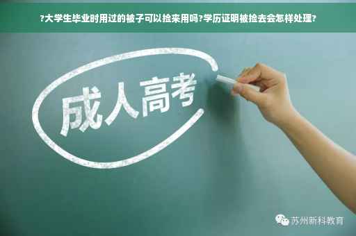 ?大学生毕业时用过的被子可以捡来用吗?学历证明被捡去会怎样处理?