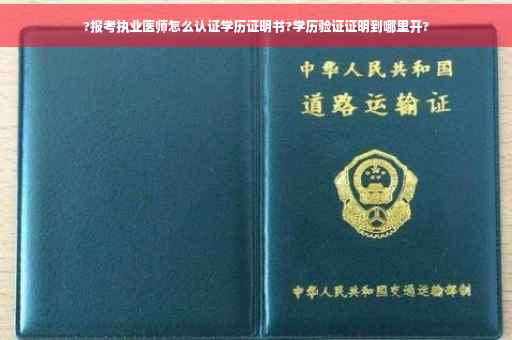 ?报考执业医师怎么认证学历证明书?学历验证证明到哪里开?