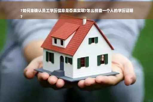 ?如何来确认员工学历信息是否真实呢?怎么样查一个人的学历证明
?