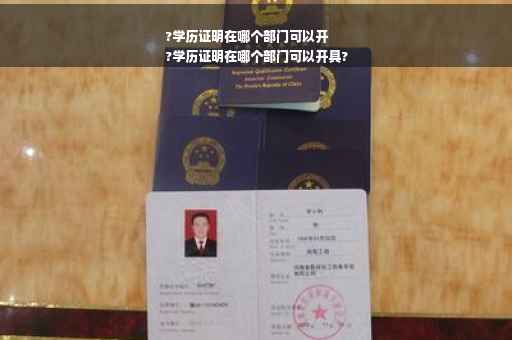 ?学历证明在哪个部门可以开
?学历证明在哪个部门可以开具?