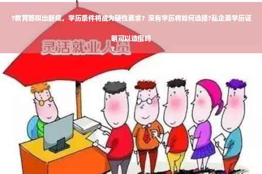 ?教育部拟出新规，学历条件将成为硬性要求？没有学历将如何选择?私企要学历证明可以造假吗
?