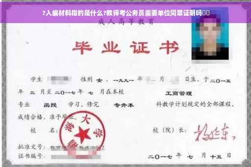 ?入编材料指的是什么?教师考公务员需要单位同意证明吗⚡️