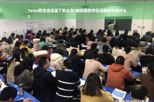 ?ems把毕业证丢了怎么办?邮政提供学历证明材料是什么
?