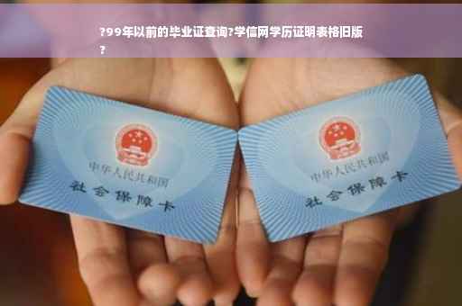 ?99年以前的毕业证查询?学信网学历证明表格旧版
?