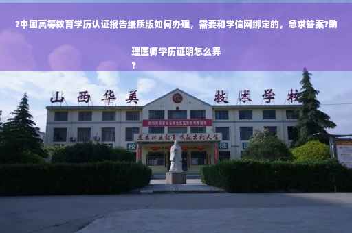 ?中国高等教育学历认证报告纸质版如何办理，需要和学信网绑定的，急求答案?助理医师学历证明怎么弄
?
