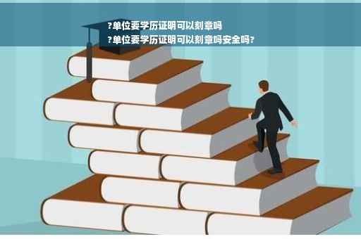 ?单位要学历证明可以刻章吗
?单位要学历证明可以刻章吗安全吗?