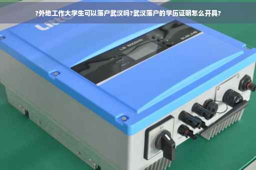 ?外地工作大学生可以落户武汉吗?武汉落户的学历证明怎么开具?