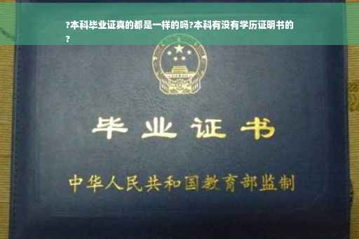?本科毕业证真的都是一样的吗?本科有没有学历证明书的
?