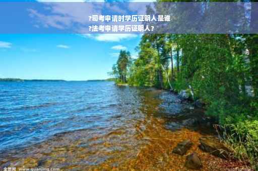 ?司考申请时学历证明人是谁
?法考申请学历证明人?