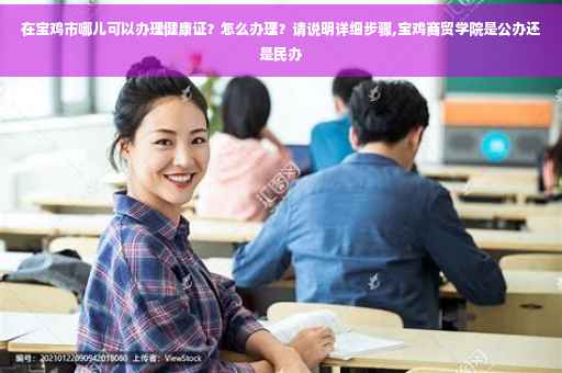 在宝鸡市哪儿可以办理健康证？怎么办理？请说明详细步骤,宝鸡商贸学院是公办还是民办