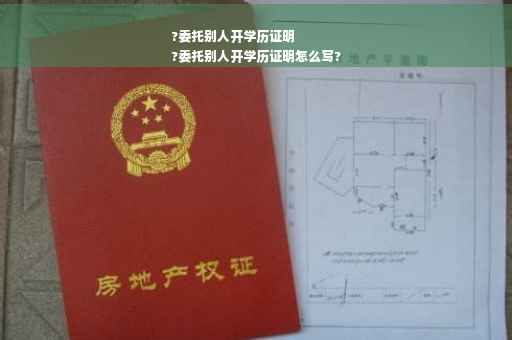 ?委托别人开学历证明
?委托别人开学历证明怎么写?