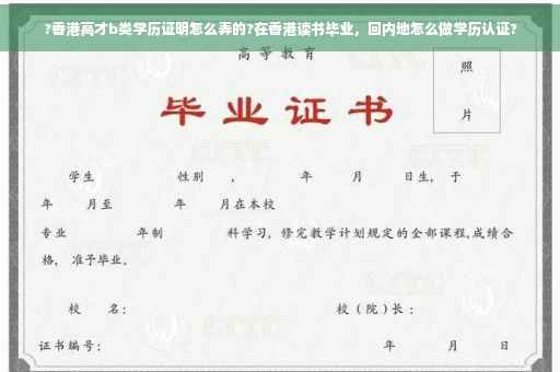 ?香港高才b类学历证明怎么弄的?在香港读书毕业，回内地怎么做学历认证?