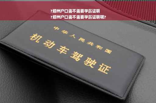 ?郑州户口需不需要学历证明
?郑州户口需不需要学历证明呢?