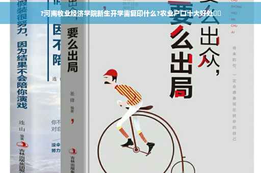 ?河南牧业经济学院新生开学需复印什么?农业户口十大好处⚡️