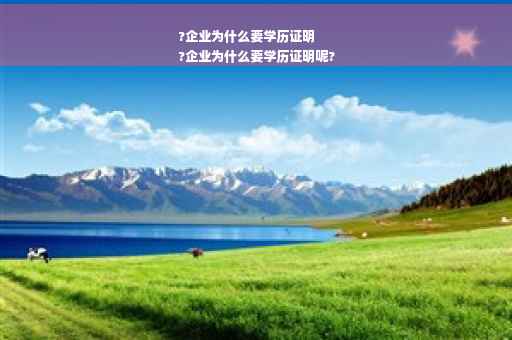 ?企业为什么要学历证明
?企业为什么要学历证明呢?