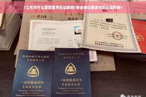?工作为什么要前置学历证明呢?事业单位要求学历认证的事?