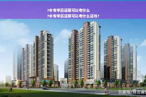 ?中专学历证明可以考什么
?中专学历证明可以考什么证书?