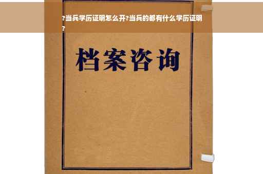?当兵学历证明怎么开?当兵的都有什么学历证明
?