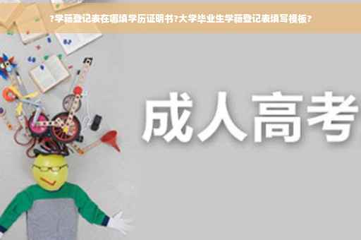 ?学籍登记表在哪填学历证明书?大学毕业生学籍登记表填写模板?