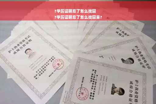 ?学历证明忘了怎么找回
?学历证明忘了怎么找回来?