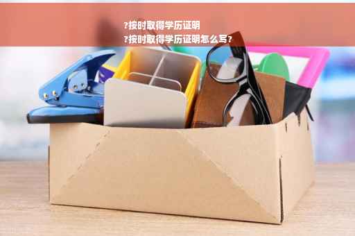 ?按时取得学历证明
?按时取得学历证明怎么写?