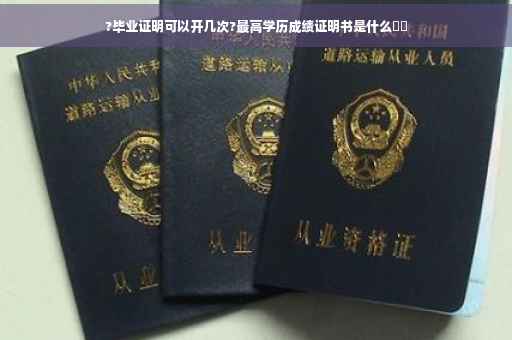 ?毕业证明可以开几次?最高学历成绩证明书是什么⚡️