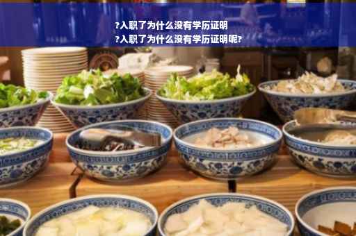 ?入职了为什么没有学历证明
?入职了为什么没有学历证明呢?