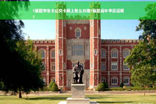?襄阳学生卡公交卡网上怎么办理?襄阳高中学历证明
?