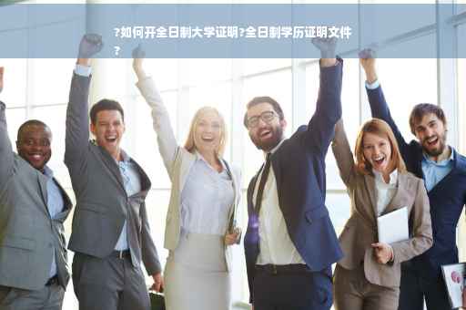 ?如何开全日制大学证明?全日制学历证明文件
?