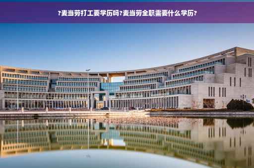 ?麦当劳打工要学历吗?麦当劳全职需要什么学历?